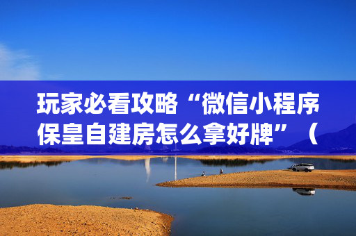 玩家必看攻略“微信小程序保皇自建房怎么拿好牌”（自建房胜负规律)