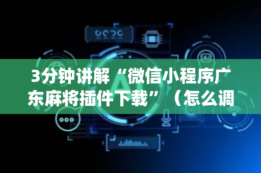 3分钟讲解“微信小程序广东麻将插件下载”（怎么调胜率)
