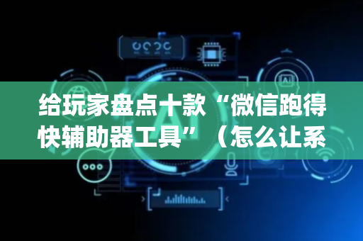 给玩家盘点十款“微信跑得快辅助器工具”（怎么让系统给自己好牌)