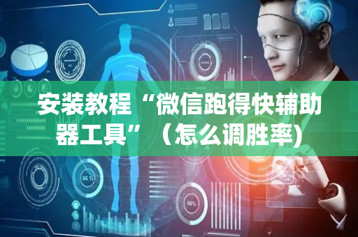 安装教程“微信跑得快辅助器工具”（怎么调胜率)