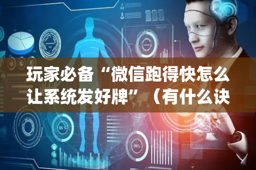玩家必备“微信跑得快怎么让系统发好牌”（有什么诀窍)