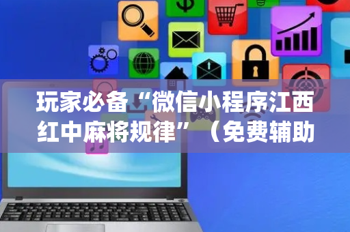 玩家必备“微信小程序江西红中麻将规律”（免费辅助)