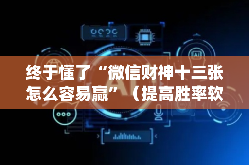终于懂了“微信财神十三张怎么容易赢”（提高胜率软件)