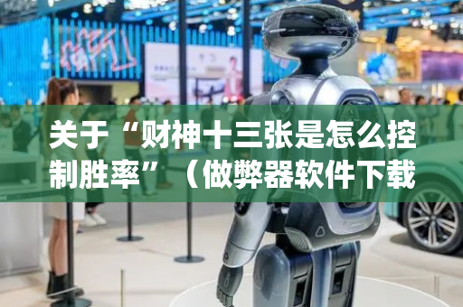 关于“财神十三张是怎么控制胜率”（做弊器软件下载)