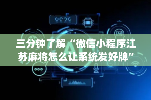三分钟了解“微信小程序江苏麻将怎么让系统发好牌”（攻略插件)