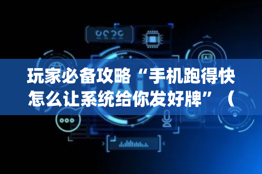 玩家必备攻略“手机跑得快怎么让系统给你发好牌”（怎么提高胜率)