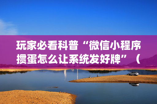 玩家必看科普“微信小程序掼蛋怎么让系统发好牌”（助攻神器)