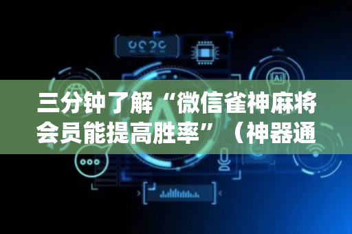 三分钟了解“微信雀神麻将会员能提高胜率”（神器通用版)