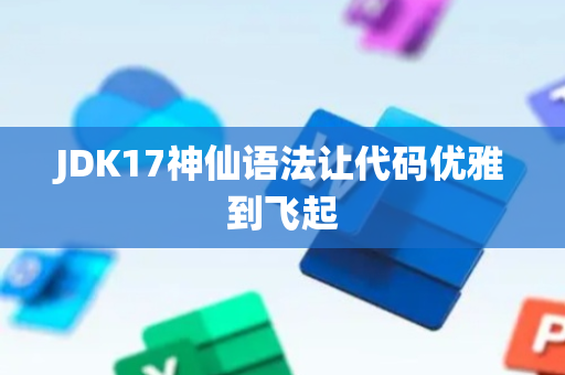 JDK17神仙语法让代码优雅到飞起