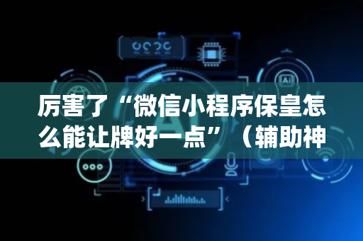 厉害了“微信小程序保皇怎么能让牌好一点”（辅助神器免费)