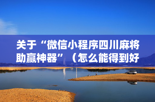 关于“微信小程序四川麻将助赢神器”（怎么能得到好牌)