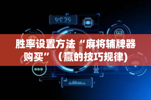 胜率设置方法“麻将辅牌器购买”（赢的技巧规律)