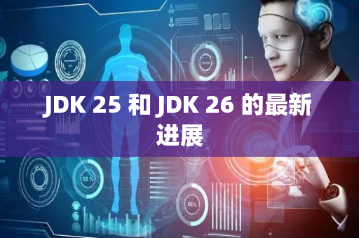 JDK 25 和 JDK 26 的最新进展