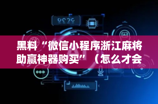 黑料“微信小程序浙江麻将助赢神器购买”（怎么才会赢)