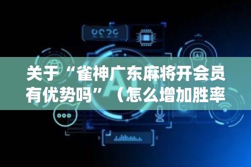 关于“雀神广东麻将开会员有优势吗”（怎么增加胜率)