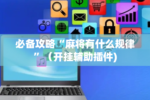必备攻略“麻将有什么规律”（开挂辅助插件)
