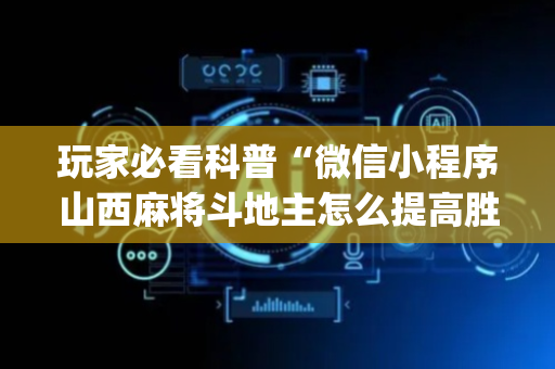 玩家必看科普“微信小程序山西麻将斗地主怎么提高胜率”（必赢神器辅助器)