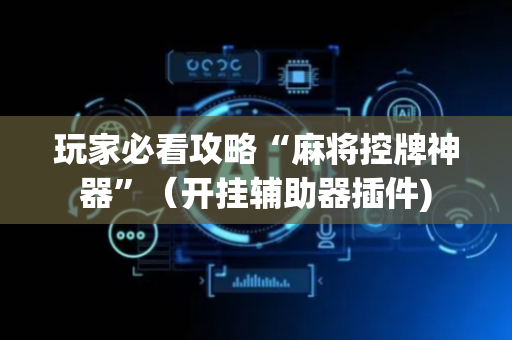 玩家必看攻略“麻将控牌神器”（开挂辅助器插件)