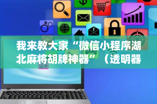 我来教大家“微信小程序湖北麻将胡牌神器”（透明器教程)
