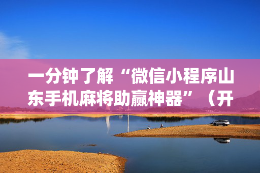 一分钟了解“微信小程序山东手机麻将助赢神器”（开挂辅助脚本)