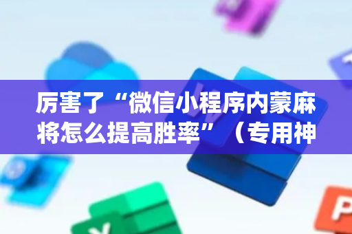 厉害了“微信小程序内蒙麻将怎么提高胜率”（专用神器)