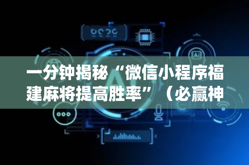 一分钟揭秘“微信小程序福建麻将提高胜率”（必赢神器辅助器)