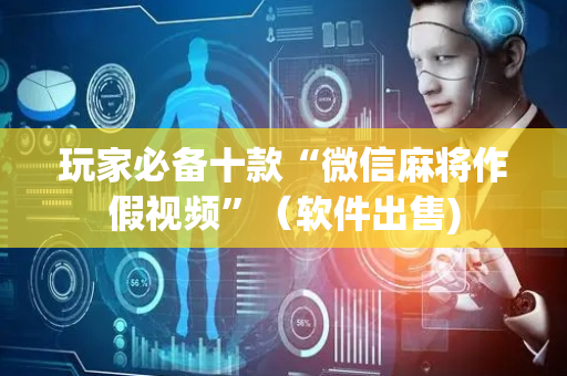 玩家必备十款“微信麻将作假视频”（软件出售)