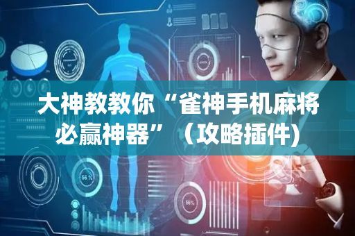 大神教教你“雀神手机麻将必赢神器”（攻略插件)