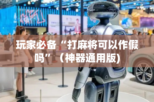 玩家必备“打麻将可以作假吗”（神器通用版)