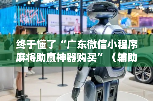 终于懂了“广东微信小程序麻将助赢神器购买”（辅助器通用版)