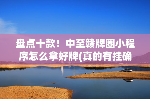 盘点十款！中至赣牌圈小程序怎么拿好牌(真的有挂确实有挂)