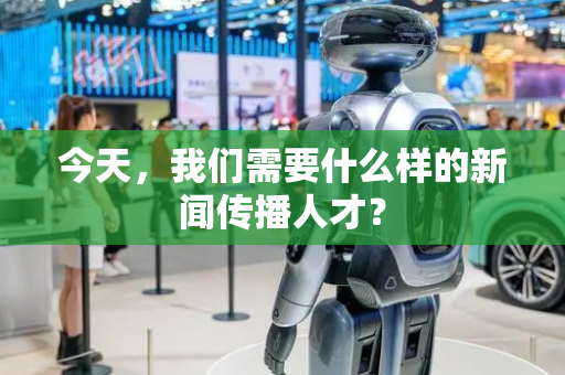 今天，我们需要什么样的新闻传播人才？