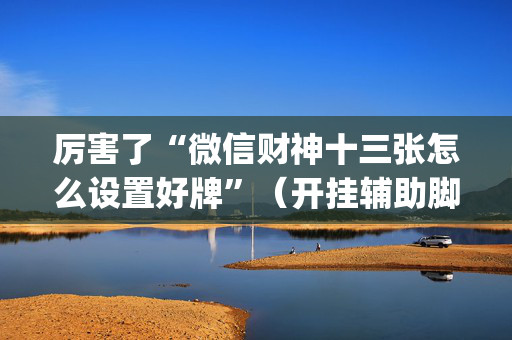 厉害了“微信财神十三张怎么设置好牌”（开挂辅助脚本)