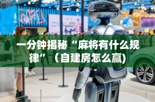 一分钟揭秘“麻将有什么规律”（自建房怎么赢)