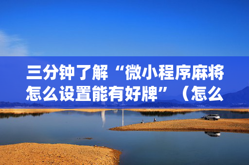 三分钟了解“微小程序麻将怎么设置能有好牌”（怎么能调好牌)