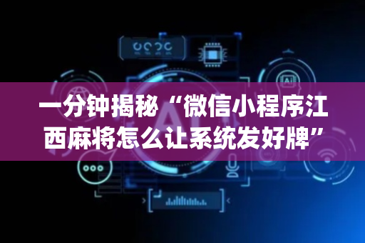 一分钟揭秘“微信小程序江西麻将怎么让系统发好牌”（怎么增加胜率)