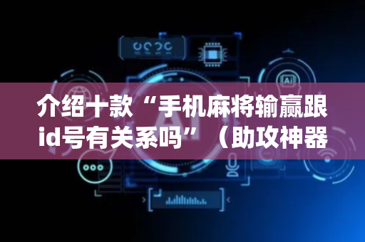 介绍十款“手机麻将输赢跟id号有关系吗”（助攻神器)