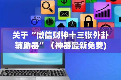 关于“微信财神十三张外卦辅助器”（神器最新免费)