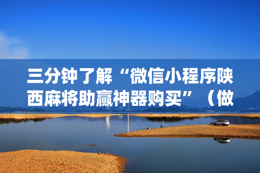 三分钟了解“微信小程序陕西麻将助赢神器购买”（做弊器软件下载)