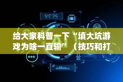 给大家科普一下“填大坑游戏为啥一直输”（技巧和打好牌方法)