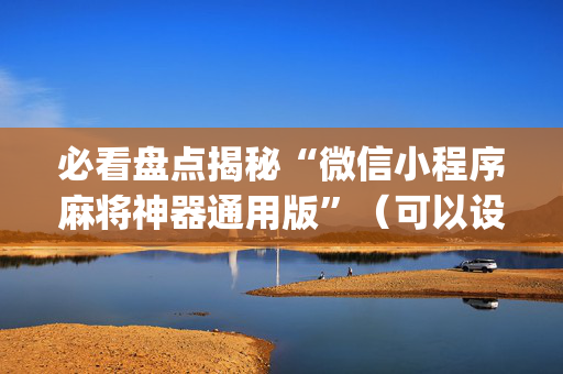 必看盘点揭秘“微信小程序麻将神器通用版”（可以设置输赢吗)