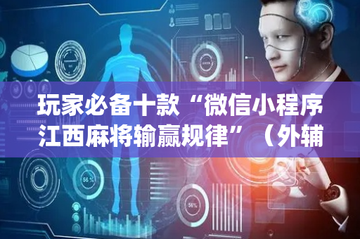 玩家必备十款“微信小程序江西麻将输赢规律”（外辅工具)