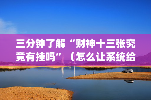 三分钟了解“财神十三张究竟有挂吗”（怎么让系统给你发好牌)
