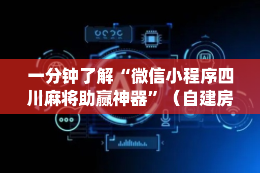 一分钟了解“微信小程序四川麻将助赢神器”（自建房怎么拿好牌)