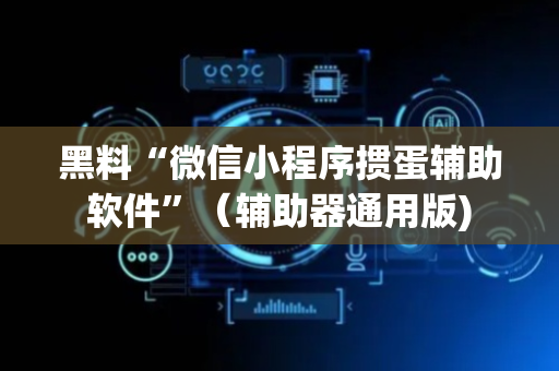 黑料“微信小程序掼蛋辅助软件”（辅助器通用版)