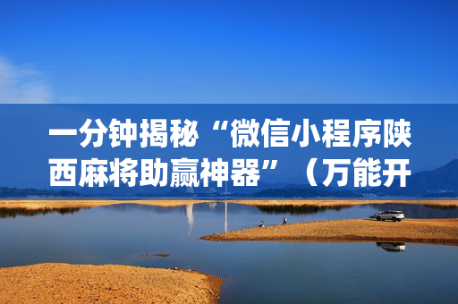 一分钟揭秘“微信小程序陕西麻将助赢神器”（万能开挂器)