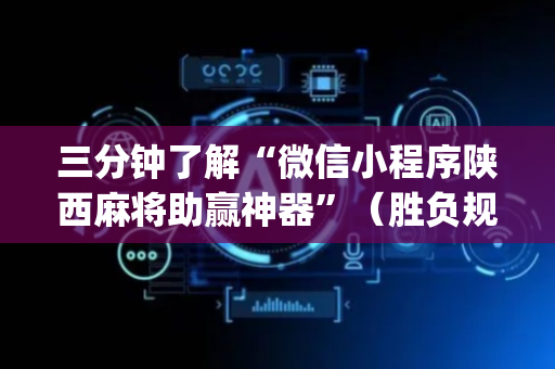 三分钟了解“微信小程序陕西麻将助赢神器”（胜负规律拿好牌)