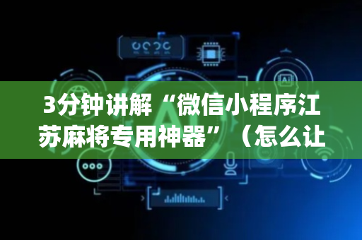 3分钟讲解“微信小程序江苏麻将专用神器”（怎么让系统给自己好牌)