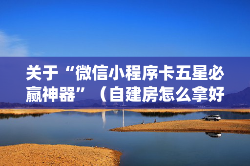 关于“微信小程序卡五星必赢神器”（自建房怎么拿好牌)