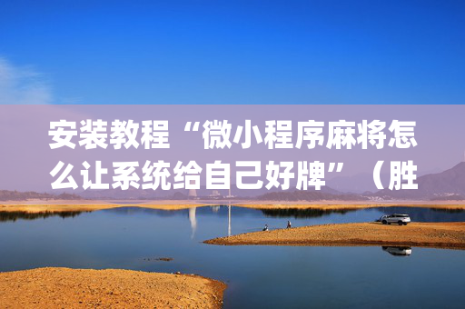 安装教程“微小程序麻将怎么让系统给自己好牌”（胜负规律拿好牌)